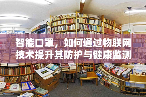 智能口罩，如何通过物联网技术提升其防护与健康监测效能？