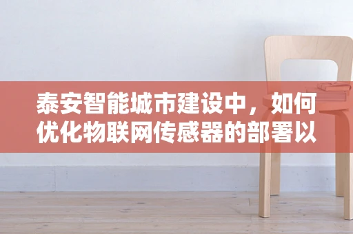 泰安智能城市建设中，如何优化物联网传感器的部署以提升公共安全？