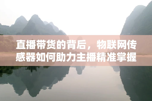 直播带货的背后，物联网传感器如何助力主播精准掌握商品信息？