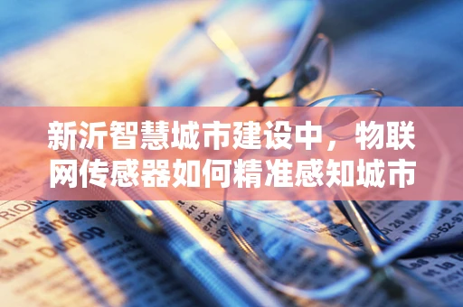 新沂智慧城市建设中，物联网传感器如何精准感知城市脉动？