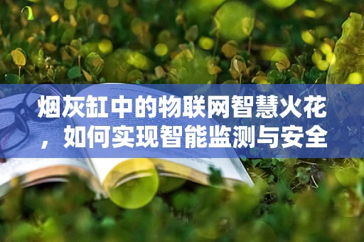 烟灰缸中的物联网智慧火花，如何实现智能监测与安全预警？