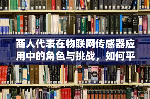 商人代表在物联网传感器应用中的角色与挑战，如何平衡商业利益与技术创新？