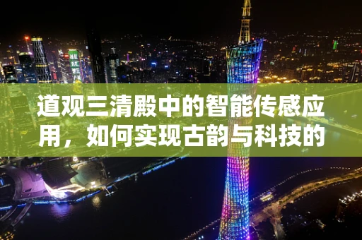 道观三清殿中的智能传感应用，如何实现古韵与科技的和谐共生？
