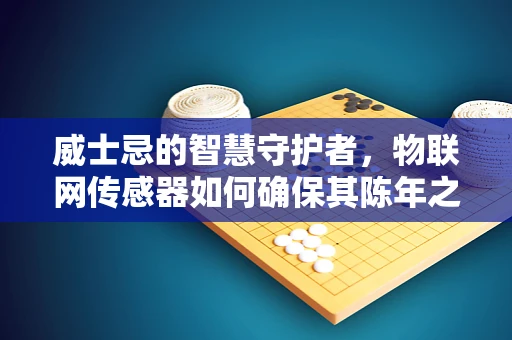 威士忌的智慧守护者，物联网传感器如何确保其陈年之味？