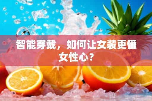 智能穿戴，如何让女装更懂女性心？