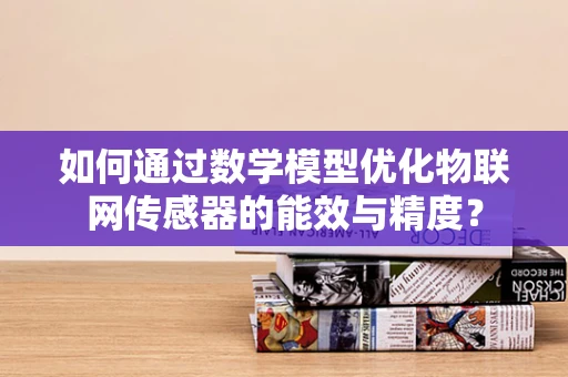 如何通过数学模型优化物联网传感器的能效与精度？