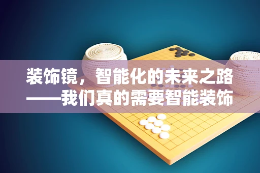 装饰镜，智能化的未来之路——我们真的需要智能装饰镜吗？