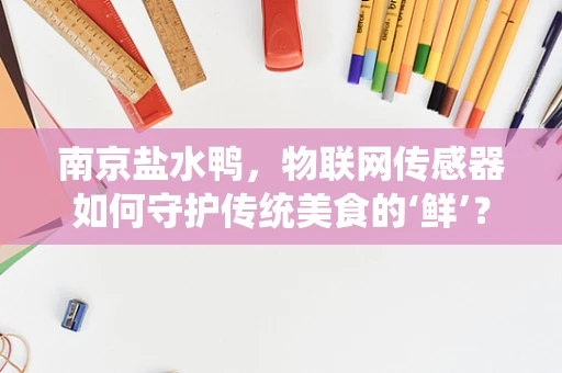 南京盐水鸭，物联网传感器如何守护传统美食的‘鲜’？