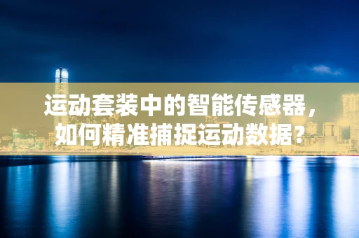 运动套装中的智能传感器，如何精准捕捉运动数据？