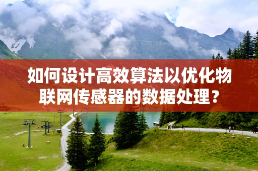 如何设计高效算法以优化物联网传感器的数据处理？