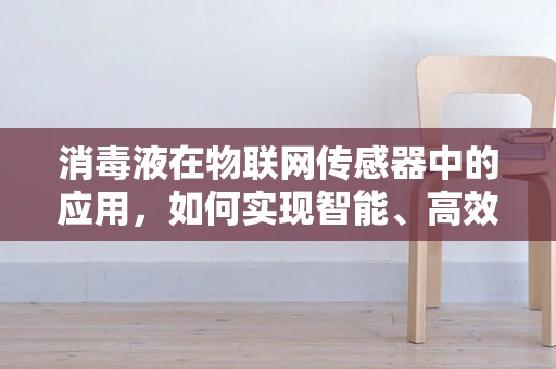 消毒液在物联网传感器中的应用，如何实现智能、高效的消毒管理？