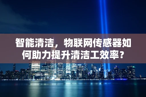 智能清洁，物联网传感器如何助力提升清洁工效率？