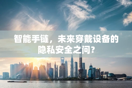 智能手链，未来穿戴设备的隐私安全之问？