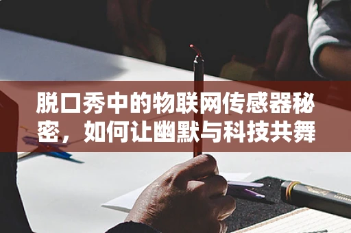 脱口秀中的物联网传感器秘密，如何让幽默与科技共舞？