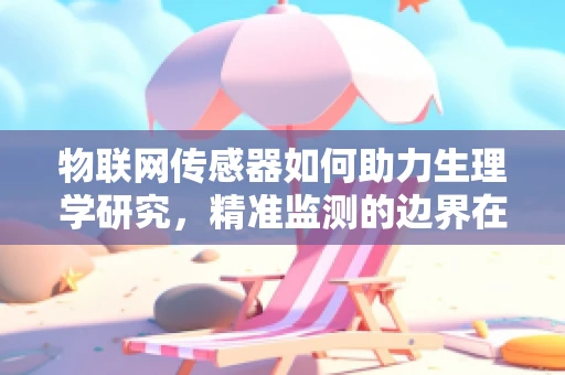 物联网传感器如何助力生理学研究，精准监测的边界在哪里？