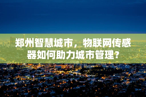 郑州智慧城市，物联网传感器如何助力城市管理？