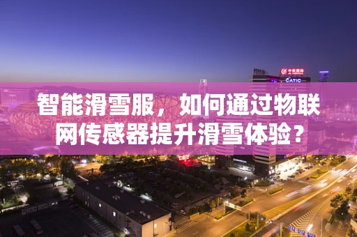 智能滑雪服，如何通过物联网传感器提升滑雪体验？