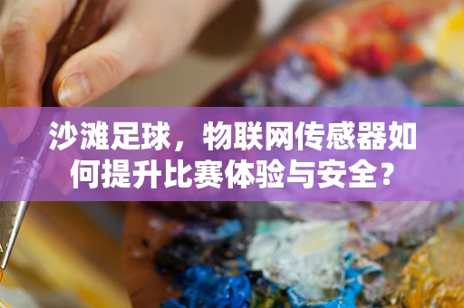 沙滩足球，物联网传感器如何提升比赛体验与安全？