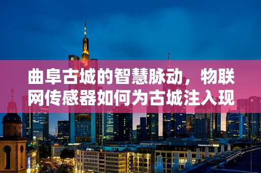 曲阜古城的智慧脉动，物联网传感器如何为古城注入现代活力？