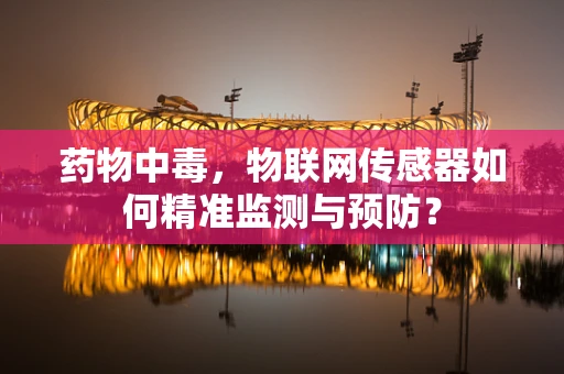 药物中毒，物联网传感器如何精准监测与预防？
