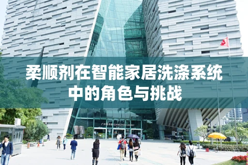 柔顺剂在智能家居洗涤系统中的角色与挑战