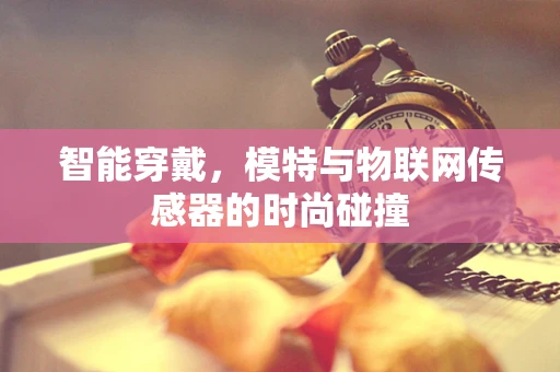 智能穿戴，模特与物联网传感器的时尚碰撞