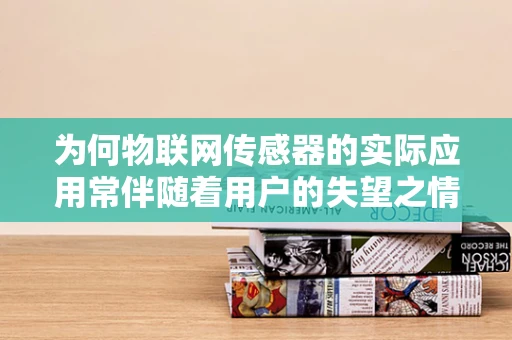 为何物联网传感器的实际应用常伴随着用户的失望之情？