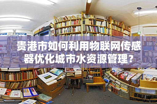 贵港市如何利用物联网传感器优化城市水资源管理？