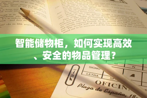 智能储物柜，如何实现高效、安全的物品管理？