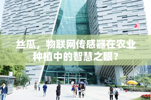 丝瓜，物联网传感器在农业种植中的智慧之眼？