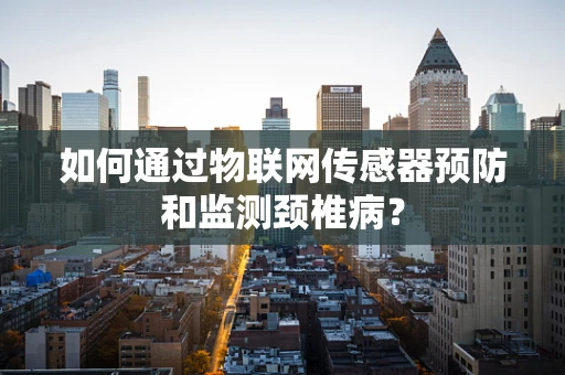 如何通过物联网传感器预防和监测颈椎病？