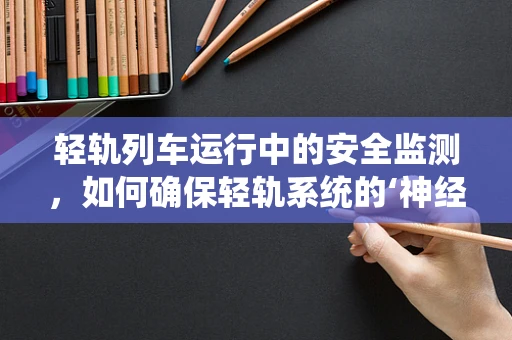 轻轨列车运行中的安全监测，如何确保轻轨系统的‘神经’畅通无阻？