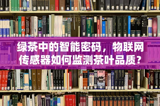 绿茶中的智能密码，物联网传感器如何监测茶叶品质？