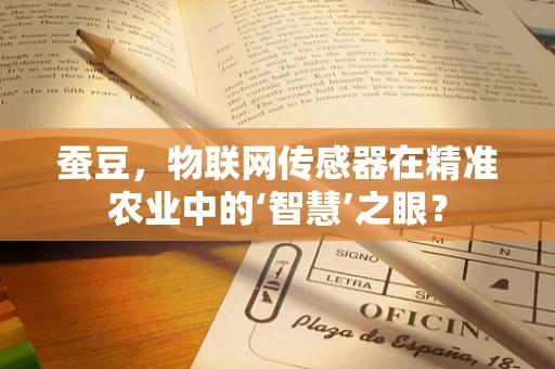 蚕豆，物联网传感器在精准农业中的‘智慧’之眼？