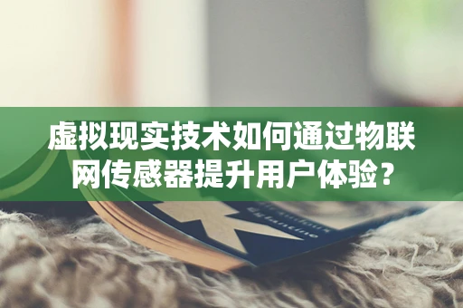 虚拟现实技术如何通过物联网传感器提升用户体验？