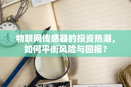物联网传感器的投资热潮，如何平衡风险与回报？