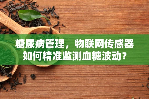糖尿病管理，物联网传感器如何精准监测血糖波动？