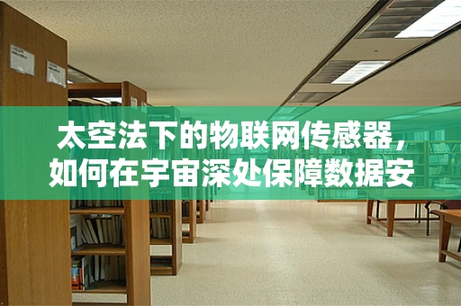 太空法下的物联网传感器，如何在宇宙深处保障数据安全与隐私？
