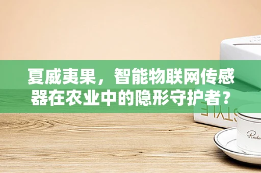 夏威夷果，智能物联网传感器在农业中的隐形守护者？