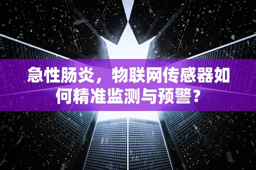 急性肠炎，物联网传感器如何精准监测与预警？