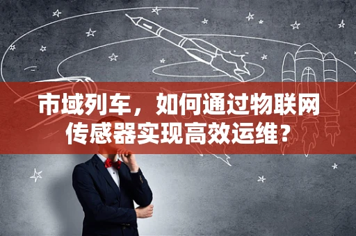 市域列车，如何通过物联网传感器实现高效运维？