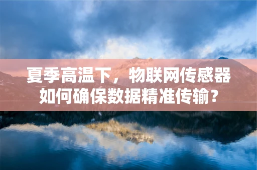 夏季高温下，物联网传感器如何确保数据精准传输？