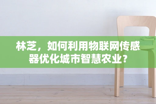 林芝，如何利用物联网传感器优化城市智慧农业？