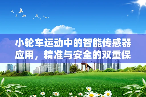 小轮车运动中的智能传感器应用，精准与安全的双重保障？