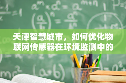 天津智慧城市，如何优化物联网传感器在环境监测中的应用？