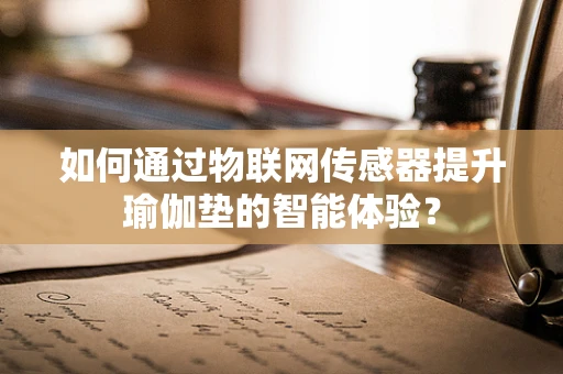 如何通过物联网传感器提升瑜伽垫的智能体验？