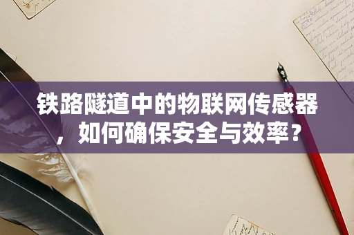 铁路隧道中的物联网传感器，如何确保安全与效率？