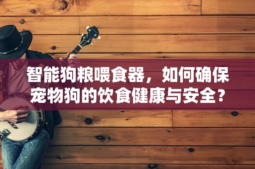 智能狗粮喂食器，如何确保宠物狗的饮食健康与安全？