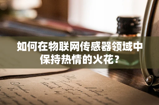 如何在物联网传感器领域中保持热情的火花？