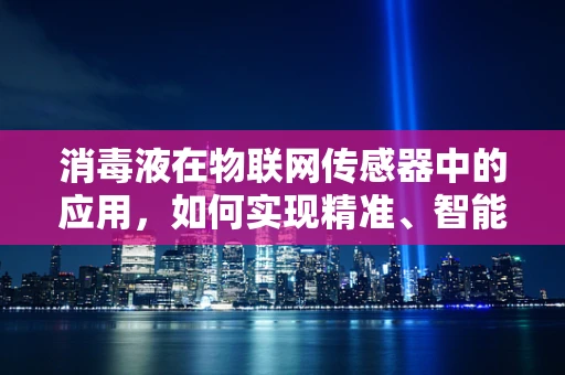 消毒液在物联网传感器中的应用，如何实现精准、智能的消毒管理？